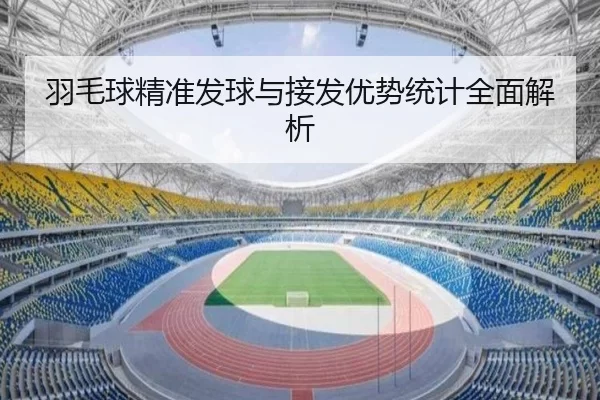 羽毛球精准发球与接发优势统计全面解析
